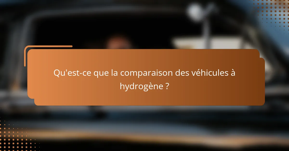 Qu'est-ce que la comparaison des véhicules à hydrogène ?