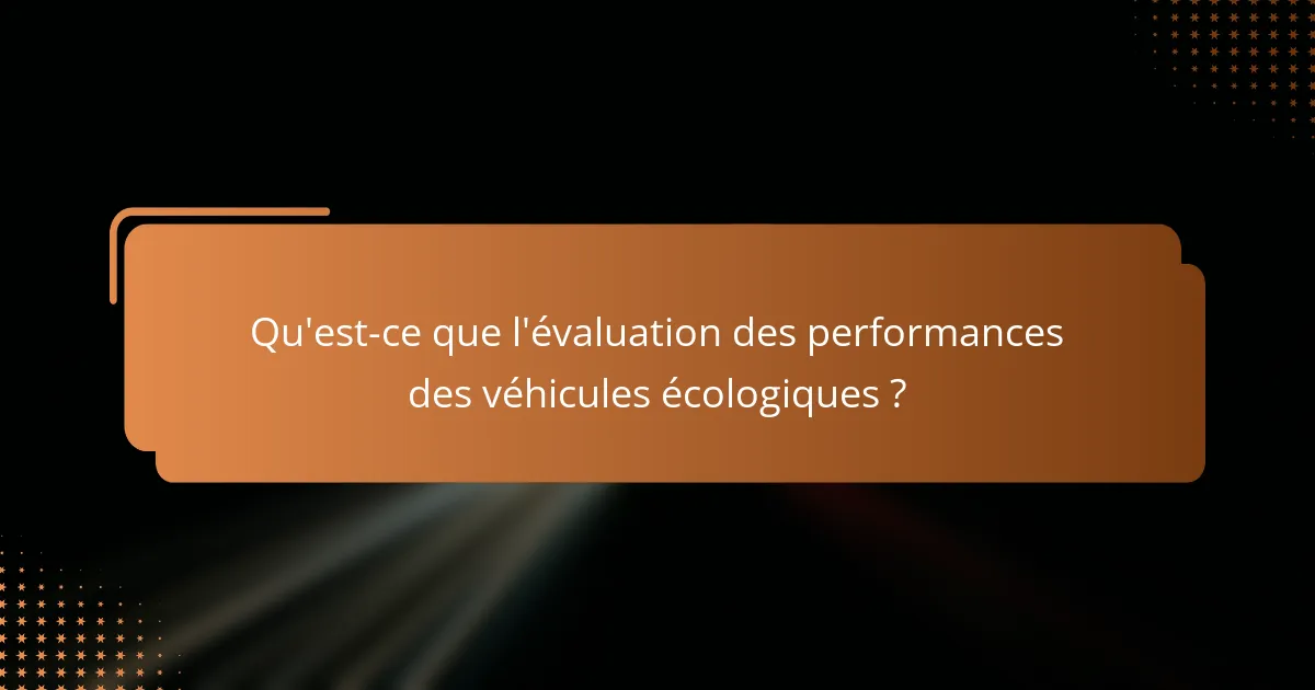 Qu'est-ce que l'évaluation des performances des véhicules écologiques ?